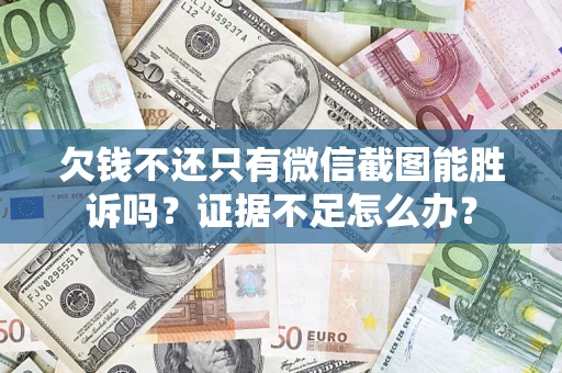 济南欠钱不还只有微信截图能胜诉吗？证据不足怎么办？