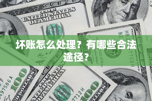 济南坏账怎么处理？有哪些合法途径？