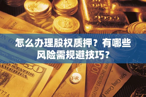 济南怎么办理股权质押？有哪些风险需规避技巧？