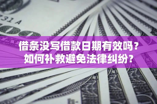 济南借条没写借款日期有效吗？如何补救避免法律纠纷？