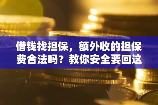 济南借钱找担保，额外收的担保费合法吗？教你安全要回这笔钱