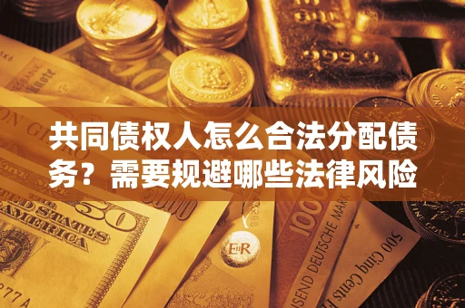 济南共同债权人怎么合法分配债务？需要规避哪些法律风险？