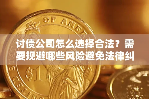 济南讨债公司怎么选择合法？需要规避哪些风险避免法律纠纷？