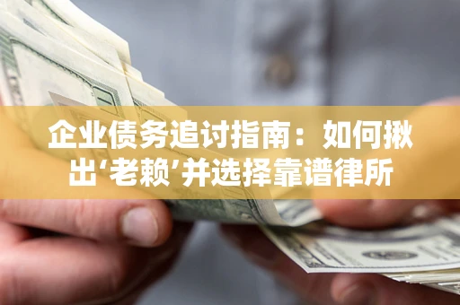 济南企业债务追讨指南：如何揪出‘老赖’并选择靠谱律所