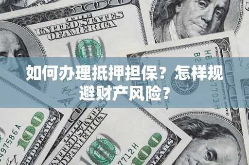 济南如何办理抵押担保？怎样规避财产风险？