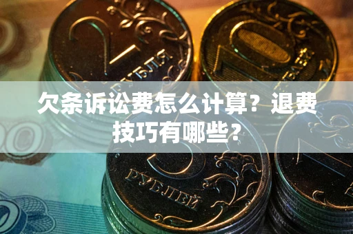 济南欠条诉讼费怎么计算？退费技巧有哪些？