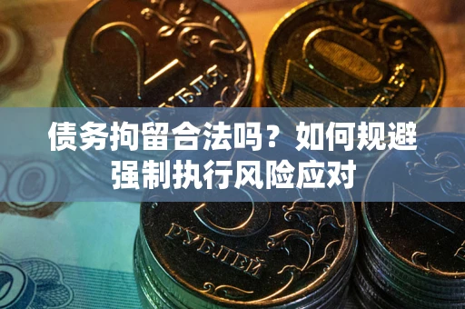 济南债务拘留合法吗？如何规避强制执行风险应对