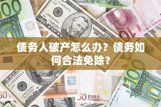 济南债务人破产怎么办？债务如何合法免除？