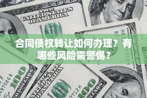 济南合同债权转让如何办理？有哪些风险需警惕？
