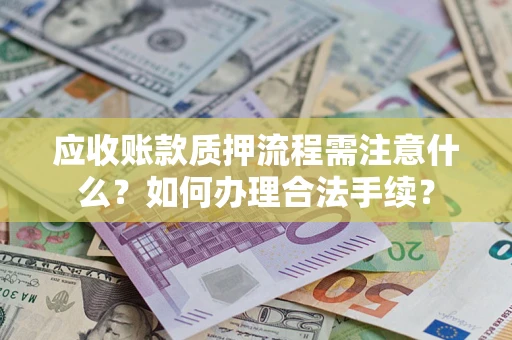 济南应收账款质押流程需注意什么？如何办理合法手续？