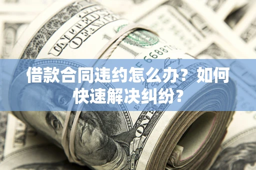 济南借款合同违约怎么办？如何快速解决纠纷？
