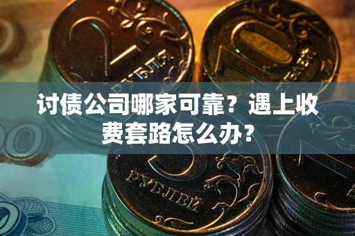 济南讨债公司哪家可靠？遇上收费套路怎么办？