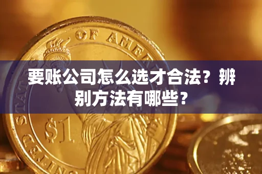 济南要账公司怎么选才合法？辨别方法有哪些？