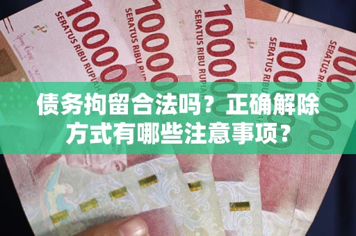 济南债务拘留合法吗？正确解除方式有哪些注意事项？
