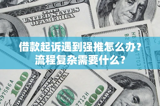 济南借款起诉遇到强推怎么办？流程复杂需要什么？