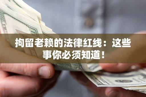 济南拘留老赖的法律红线：这些事你必须知道！