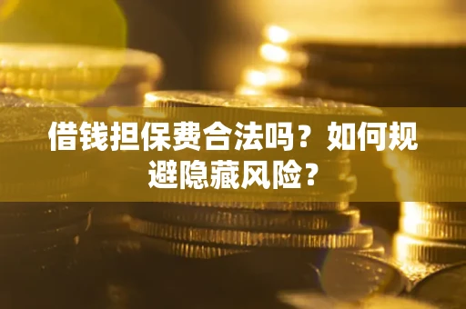 济南借钱担保费合法吗？如何规避隐藏风险？