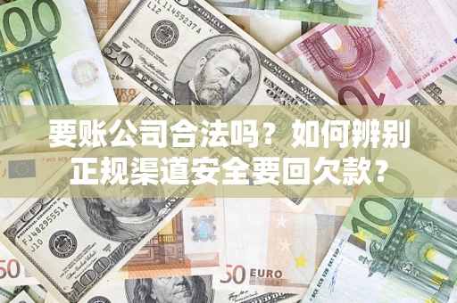 济南要账公司合法吗？如何辨别正规渠道安全要回欠款？