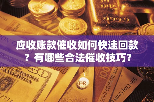 济南应收账款催收如何快速回款？有哪些合法催收技巧？