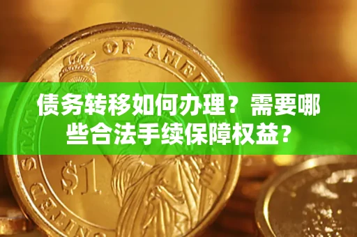 济南债务转移如何办理？需要哪些合法手续保障权益？