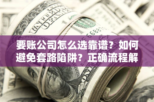济南要账公司怎么选靠谱？如何避免套路陷阱？正确流程解析