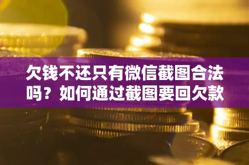 济南欠钱不还只有微信截图合法吗？如何通过截图要回欠款？
