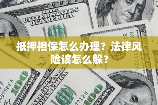 济南抵押担保怎么办理？法律风险该怎么躲？