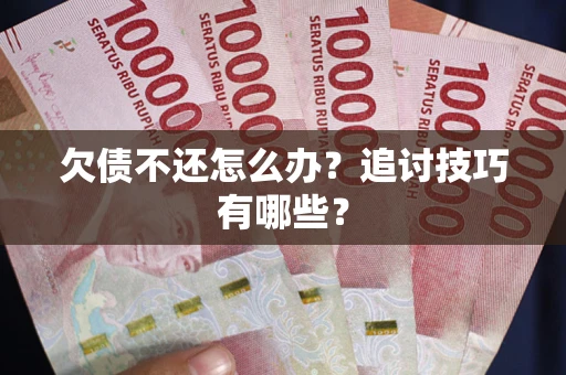 济南欠债不还怎么办？追讨技巧有哪些？