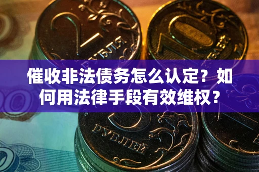 济南催收非法债务怎么认定？如何用法律手段有效维权？