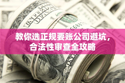 济南教你选正规要账公司避坑，合法性审查全攻略