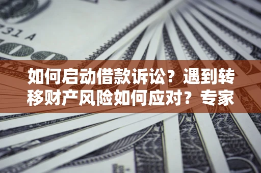 济南如何启动借款诉讼？遇到转移财产风险如何应对？专家解局支招
