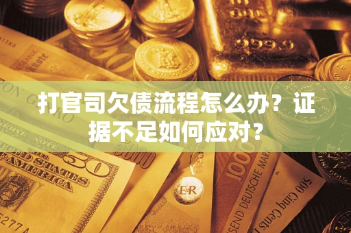 济南打官司欠债流程怎么办？证据不足如何应对？