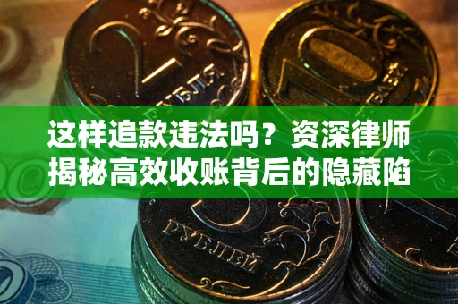 济南这样追款违法吗？资深律师揭秘高效收账背后的隐藏陷阱