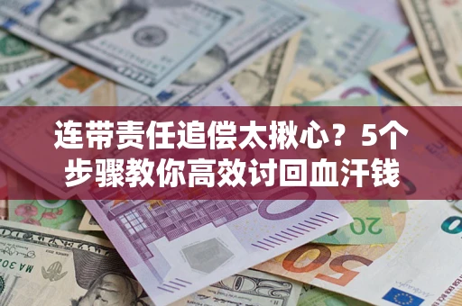 济南连带责任追偿太揪心？5个步骤教你高效讨回血汗钱