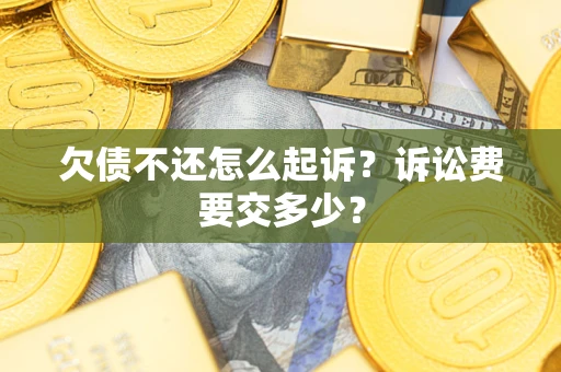济南欠债不还怎么起诉？诉讼费要交多少？
