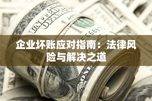济南企业坏账应对指南：法律风险与解决之道
