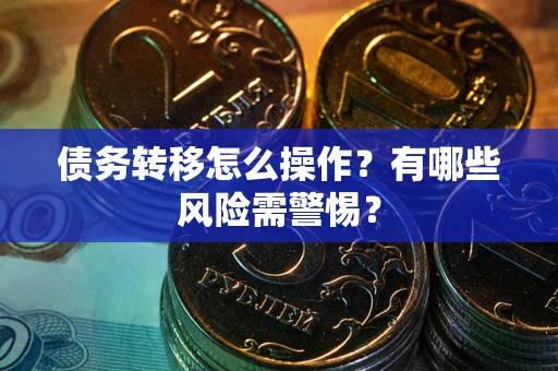 济南债务转移怎么操作？有哪些风险需警惕？