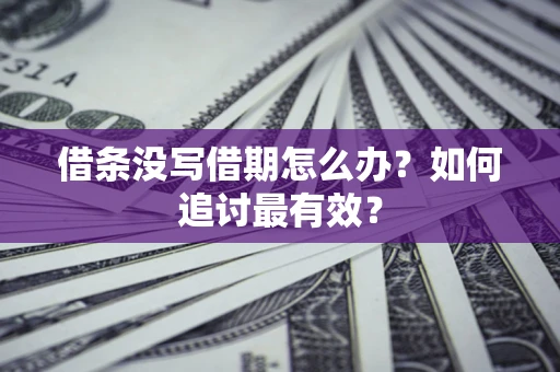 济南借条没写借期怎么办？如何追讨最有效？