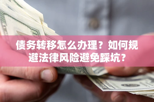 济南债务转移怎么办理？如何规避法律风险避免踩坑？