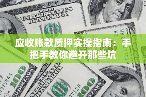 济南应收账款质押实操指南：手把手教你避开那些坑