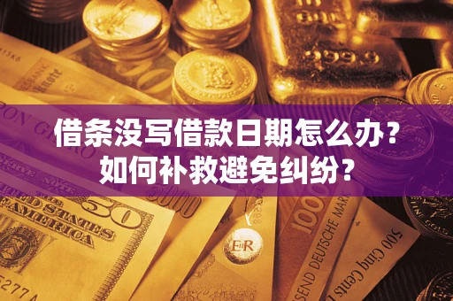 济南借条没写借款日期怎么办？如何补救避免纠纷？