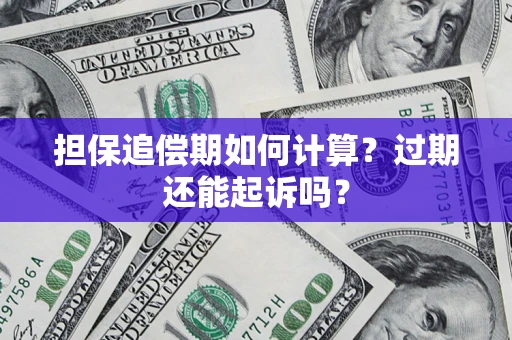 济南担保追偿期如何计算？过期还能起诉吗？