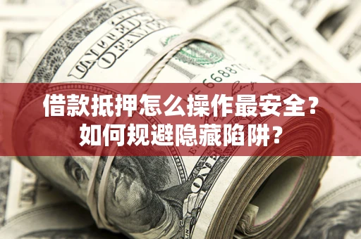 济南借款抵押怎么操作最安全？如何规避隐藏陷阱？