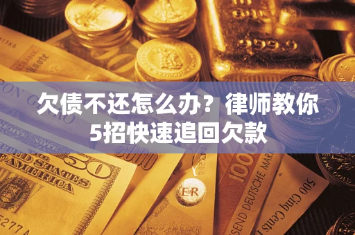 济南欠债不还怎么办？律师教你5招快速追回欠款