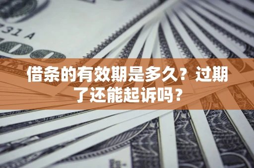 济南借条的有效期是多久？过期了还能起诉吗？