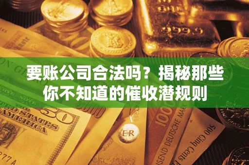 济南要账公司合法吗？揭秘那些你不知道的催收潜规则