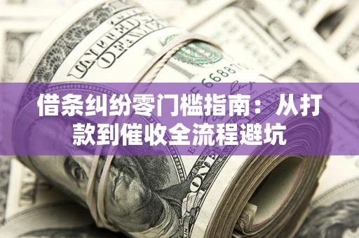 济南借条纠纷零门槛指南：从打款到催收全流程避坑