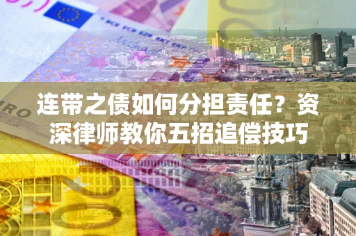 济南连带之债如何分担责任？资深律师教你五招追偿技巧