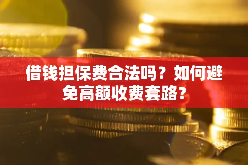 济南借钱担保费合法吗？如何避免高额收费套路？