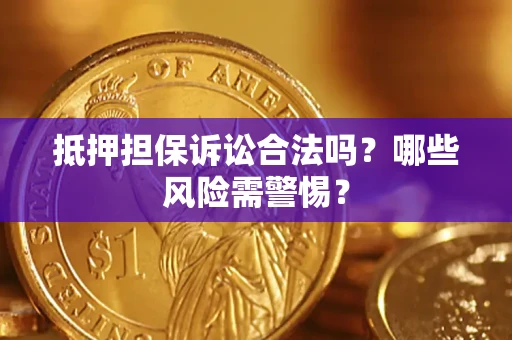 济南抵押担保诉讼合法吗？哪些风险需警惕？